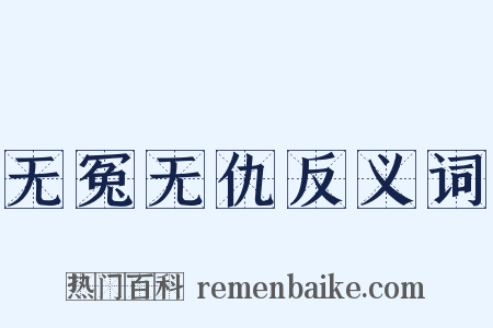 无冤无仇反义词是什么意思的图片